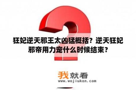 狂妃逆天邪王太凶猛概括？逆天狂妃邪帝用力宠什么时候结束？