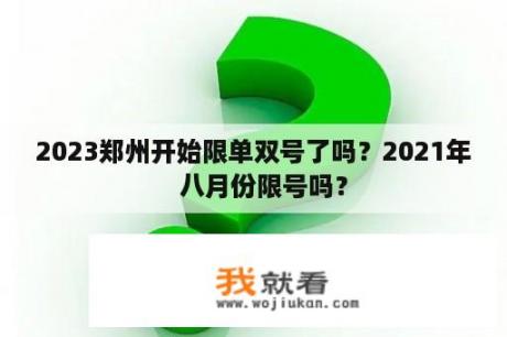 2023郑州开始限单双号了吗？2021年   八月份限号吗？