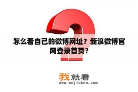 怎么看自己的微博网址？新浪微博官网登录首页？