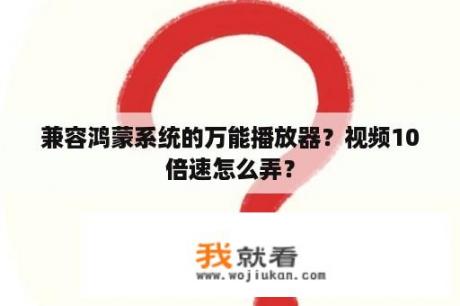 兼容鸿蒙系统的万能播放器？视频10倍速怎么弄？