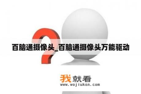 百脑通摄像头_百脑通摄像头万能驱动