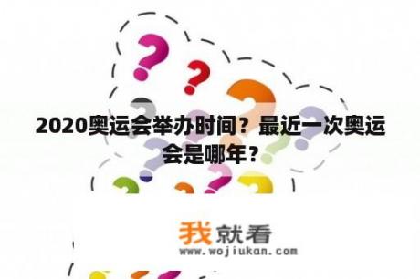 2020奥运会举办时间？最近一次奥运会是哪年？