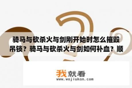 骑马与砍杀火与剑刚开始时怎么摧毁吊锁？骑马与砍杀火与剑如何补血？顺便战斗中的也说说。不要作弊码的？