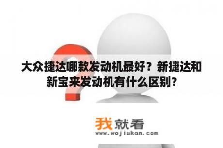 大众捷达哪款发动机最好？新捷达和新宝来发动机有什么区别？