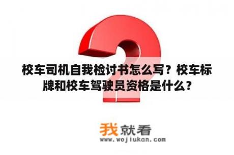 校车司机自我检讨书怎么写？校车标牌和校车驾驶员资格是什么？