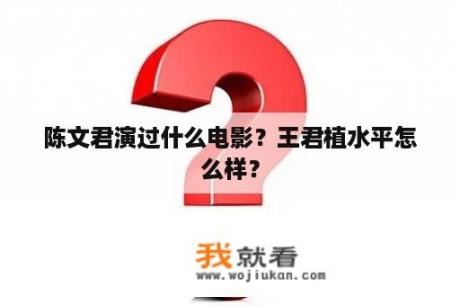 陈文君演过什么电影？王君植水平怎么样？