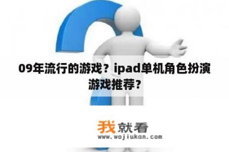 09年流行的游戏？ipad单机角色扮演游戏推荐？