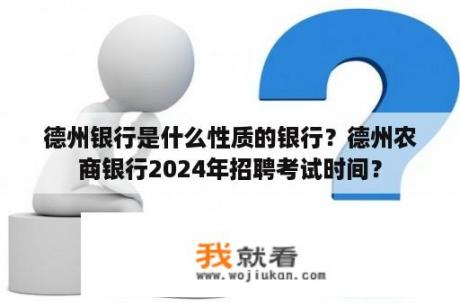 德州银行是什么性质的银行？德州农商银行2024年招聘考试时间？