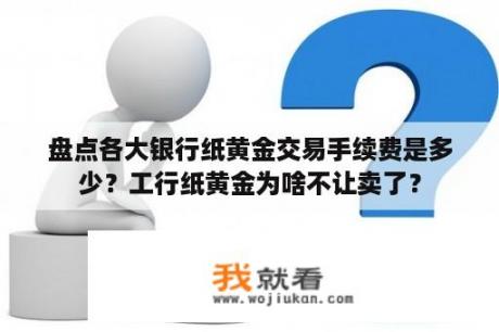 盘点各大银行纸黄金交易手续费是多少？工行纸黄金为啥不让卖了？