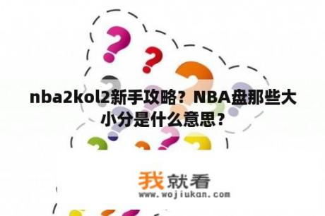 nba2kol2新手攻略？NBA盘那些大小分是什么意思？