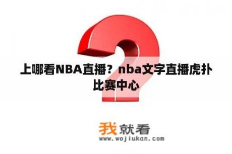 上哪看NBA直播？nba文字直播虎扑比赛中心