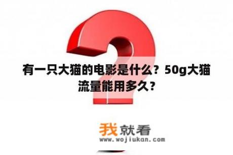 有一只大猫的电影是什么？50g大猫流量能用多久？