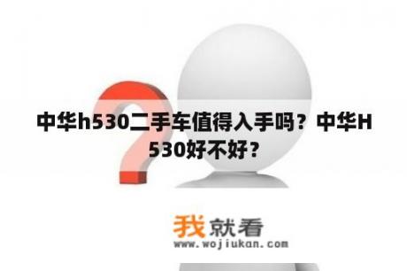 中华h530二手车值得入手吗？中华H530好不好？