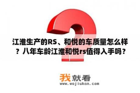 江淮生产的RS、和悦的车质量怎么样？八年车龄江淮和悦rs值得入手吗？