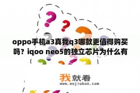 oppo手机a3真我q3哪款更值得购买吗？iqoo neo5的独立芯片为什么有人是三g有人是四g？