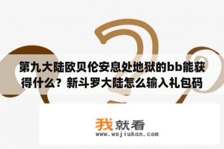 第九大陆欧贝伦安息处地狱的bb能获得什么？新斗罗大陆怎么输入礼包码？