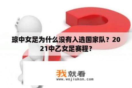 琼中女足为什么没有入选国家队？2021中乙女足赛程？