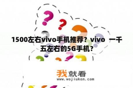 1500左右vivo手机推荐？vivo  一千五左右的5G手机？