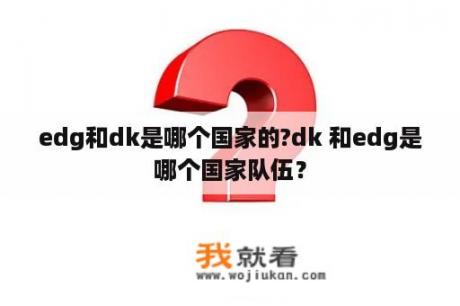 edg和dk是哪个国家的?dk 和edg是哪个国家队伍？