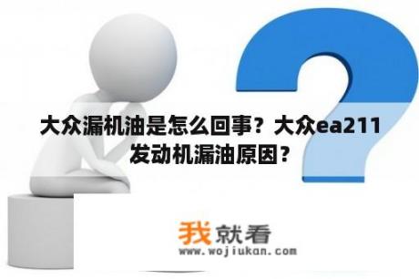 大众漏机油是怎么回事？大众ea211发动机漏油原因？