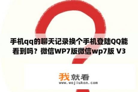 手机qq的聊天记录换个手机登陆QQ能看到吗？微信WP7版微信wp7版 V3 4 7 官方版 下载 当下软件园 软件