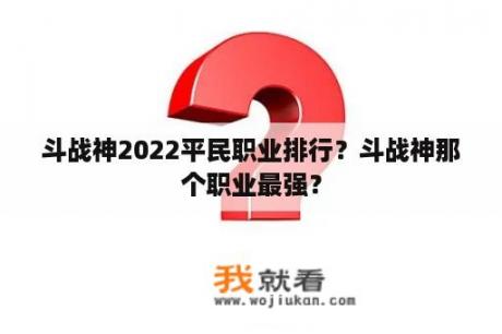 斗战神2022平民职业排行？斗战神那个职业最强？