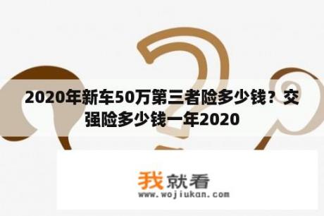 2020年新车50万第三者险多少钱？交强险多少钱一年2020