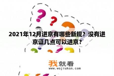 2021年12月进京有哪些新规？没有进京证几点可以进京？