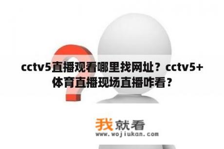 cctv5直播观看哪里找网址？cctv5+体育直播现场直播咋看？