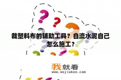 裁塑料布的辅助工具？自流水泥自己怎么施工？