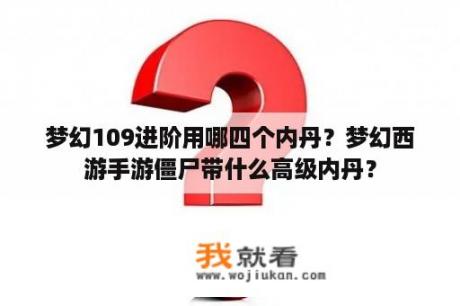 梦幻109进阶用哪四个内丹？梦幻西游手游僵尸带什么高级内丹？