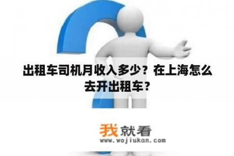 出租车司机月收入多少？在上海怎么去开出租车？