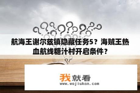 航海王谢尔兹镇隐藏任务5？海贼王热血航线糖汁村开启条件？