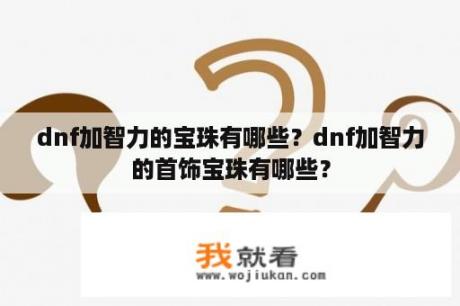 dnf加智力的宝珠有哪些？dnf加智力的首饰宝珠有哪些？