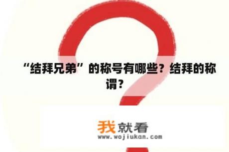 “结拜兄弟”的称号有哪些？结拜的称谓？