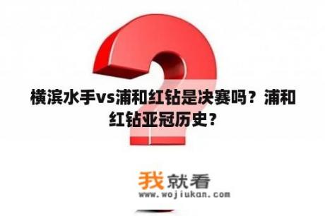 横滨水手vs浦和红钻是决赛吗？浦和红钻亚冠历史？