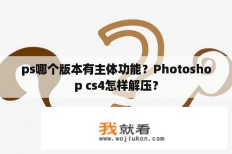 ps哪个版本有主体功能？Photoshop cs4怎样解压？