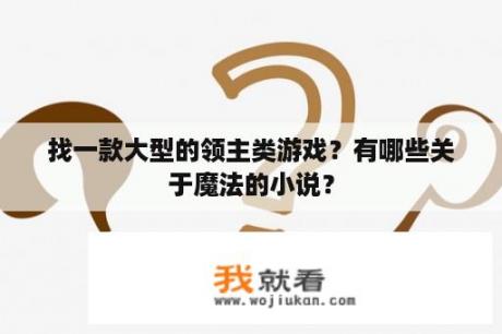 找一款大型的领主类游戏？有哪些关于魔法的小说？