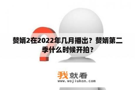 赘婿2在2022年几月播出？赘婿第二季什么时候开拍？