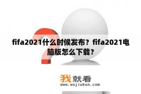 fifa2021什么时候发布？fifa2021电脑版怎么下载？