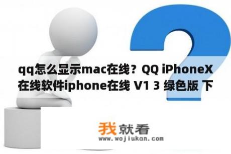 qq怎么显示mac在线？QQ iPhoneX在线软件iphone在线 V1 3 绿色版 下载 当下软