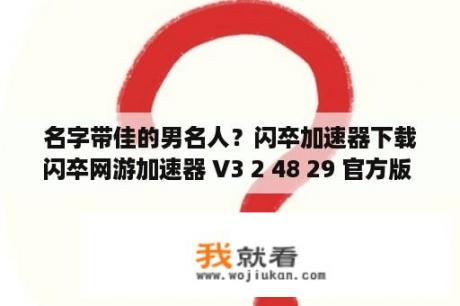 名字带佳的男名人？闪卒加速器下载闪卒网游加速器 V3 2 48 29 官方版 下载