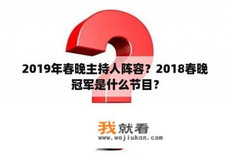 2019年春晚主持人阵容？2018春晚冠军是什么节目？