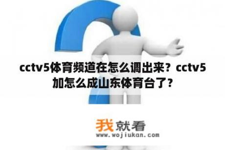 cctv5体育频道在怎么调出来？cctv5加怎么成山东体育台了？