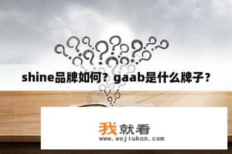 shine品牌如何？gaab是什么牌子？