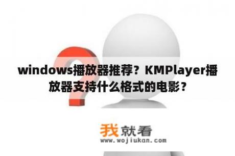 windows播放器推荐？KMPlayer播放器支持什么格式的电影？