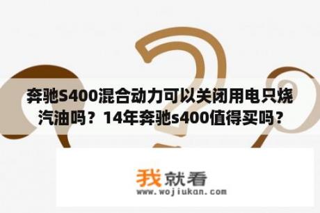 奔驰S400混合动力可以关闭用电只烧汽油吗？14年奔驰s400值得买吗？