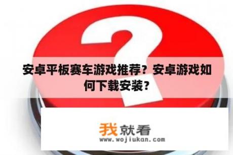安卓平板赛车游戏推荐？安卓游戏如何下载安装？