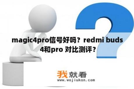 magic4pro信号好吗？redmi buds 4和pro 对比测评？