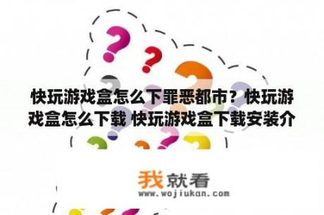 快玩游戏盒怎么下罪恶都市？快玩游戏盒怎么下载 快玩游戏盒下载安装介绍   当下软件园